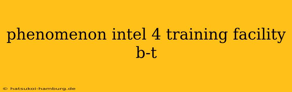 phenomenon intel 4 training facility b-t