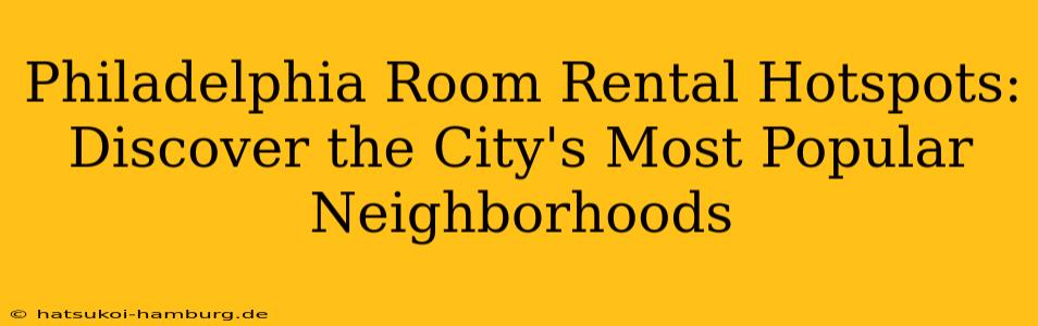 Philadelphia Room Rental Hotspots: Discover the City's Most Popular Neighborhoods