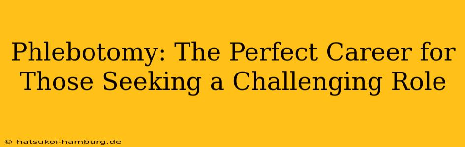 Phlebotomy: The Perfect Career for Those Seeking a Challenging Role