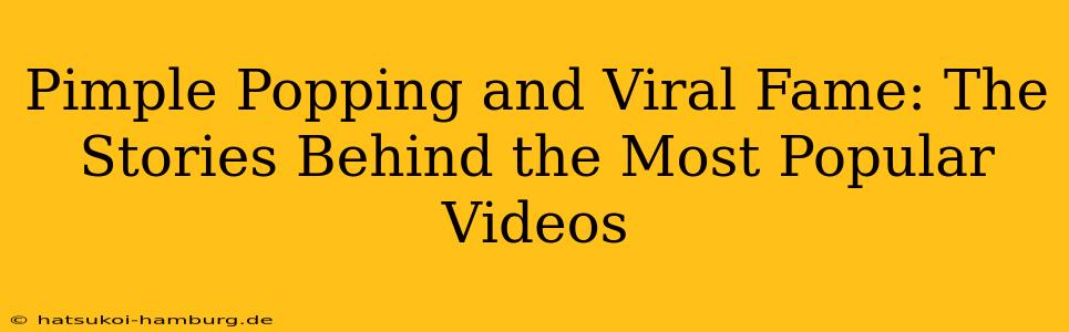 Pimple Popping and Viral Fame: The Stories Behind the Most Popular Videos