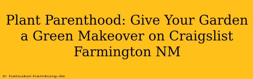 Plant Parenthood: Give Your Garden a Green Makeover on Craigslist Farmington NM