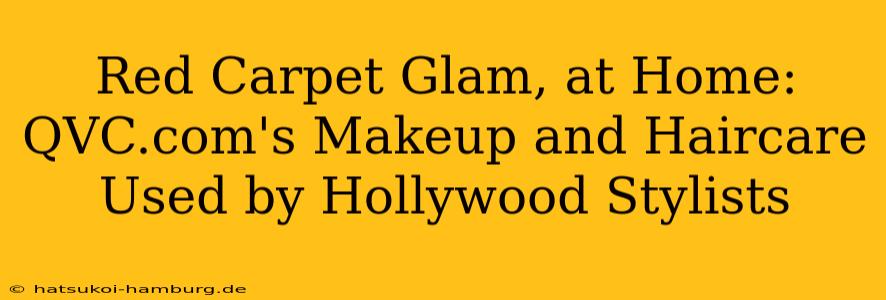 Red Carpet Glam, at Home: QVC.com's Makeup and Haircare Used by Hollywood Stylists