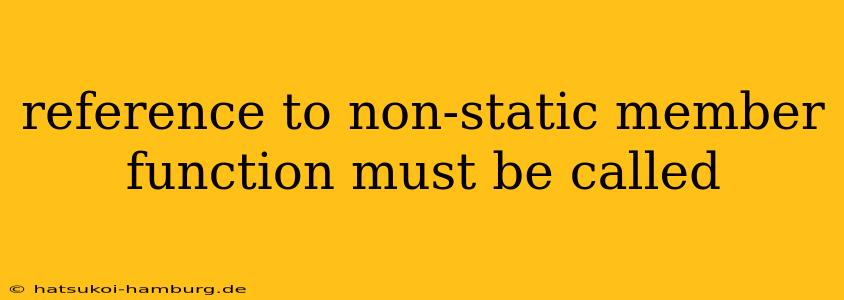reference to non-static member function must be called
