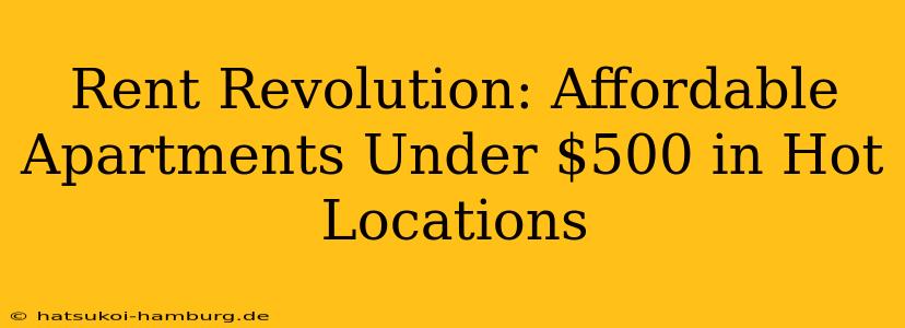 Rent Revolution: Affordable Apartments Under $500 in Hot Locations