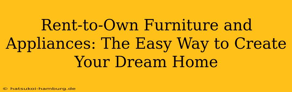 Rent-to-Own Furniture and Appliances: The Easy Way to Create Your Dream Home