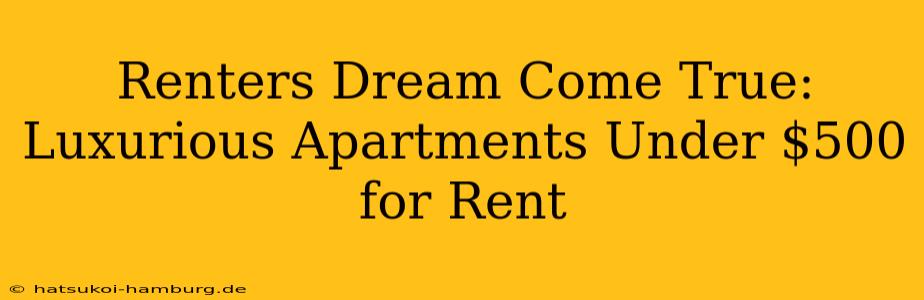 Renters Dream Come True: Luxurious Apartments Under $500 for Rent
