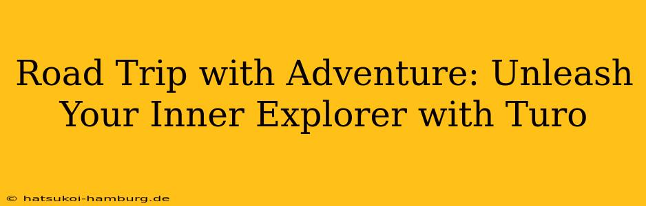 Road Trip with Adventure: Unleash Your Inner Explorer with Turo