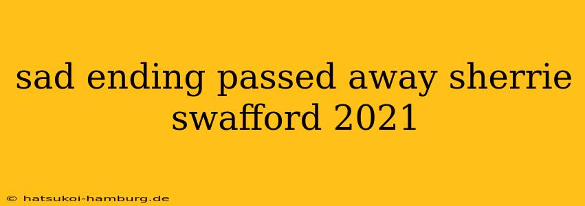 sad ending passed away sherrie swafford 2021