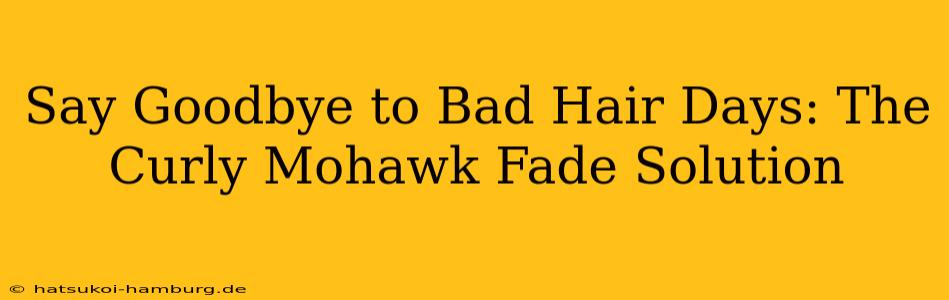 Say Goodbye to Bad Hair Days: The Curly Mohawk Fade Solution