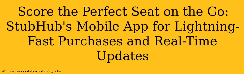 Score the Perfect Seat on the Go: StubHub's Mobile App for Lightning-Fast Purchases and Real-Time Updates