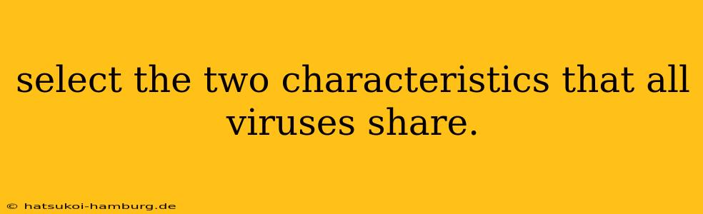 select the two characteristics that all viruses share.