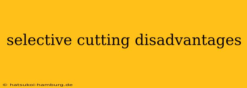 selective cutting disadvantages
