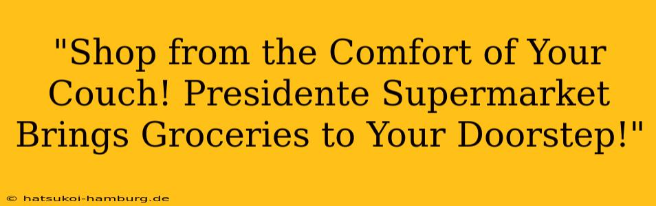 "Shop from the Comfort of Your Couch! Presidente Supermarket Brings Groceries to Your Doorstep!"