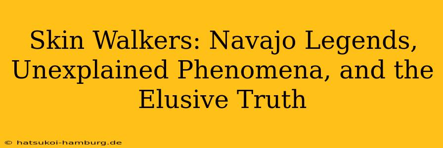 Skin Walkers: Navajo Legends, Unexplained Phenomena, and the Elusive Truth