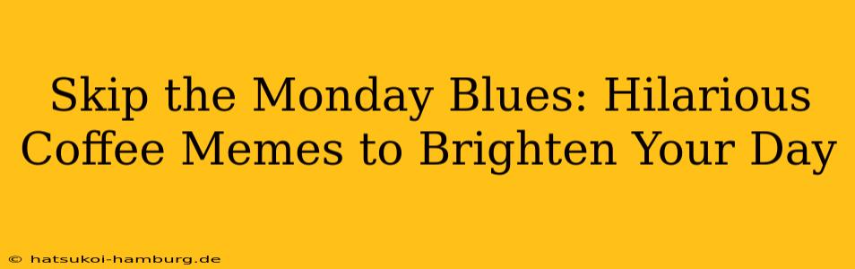 Skip the Monday Blues: Hilarious Coffee Memes to Brighten Your Day