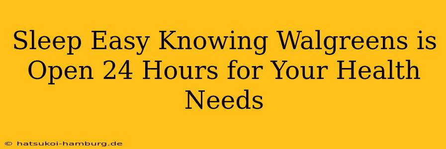 Sleep Easy Knowing Walgreens is Open 24 Hours for Your Health Needs