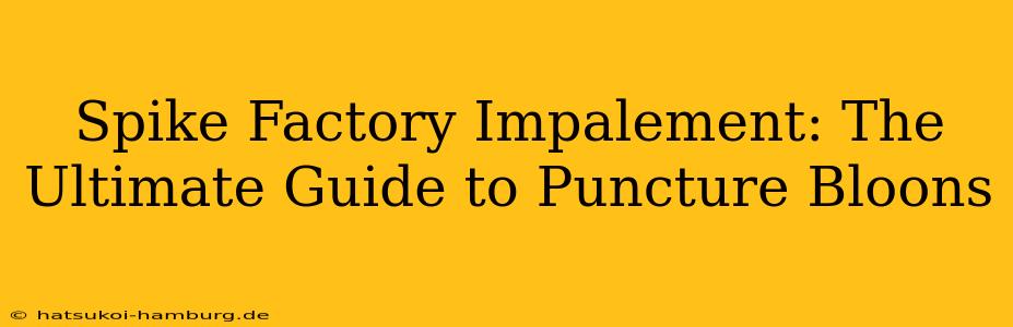 Spike Factory Impalement: The Ultimate Guide to Puncture Bloons
