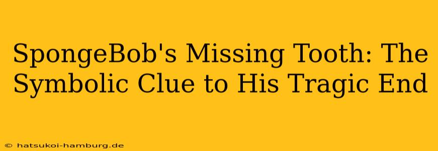 SpongeBob's Missing Tooth: The Symbolic Clue to His Tragic End