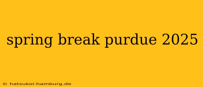 spring break purdue 2025