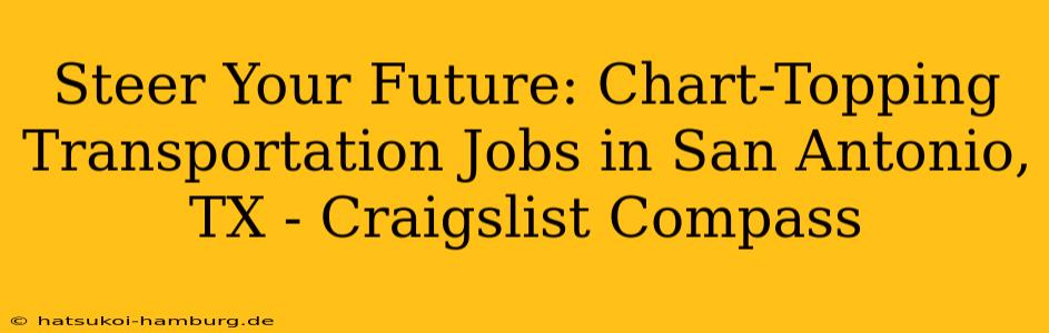 Steer Your Future: Chart-Topping Transportation Jobs in San Antonio, TX - Craigslist Compass