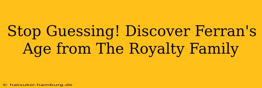 Stop Guessing! Discover Ferran's Age from The Royalty Family