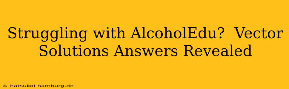 Struggling with AlcoholEdu?  Vector Solutions Answers Revealed