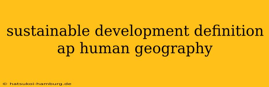 sustainable development definition ap human geography