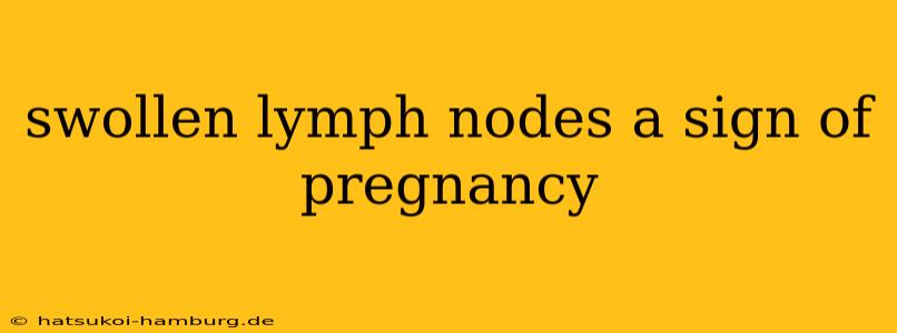 swollen lymph nodes a sign of pregnancy