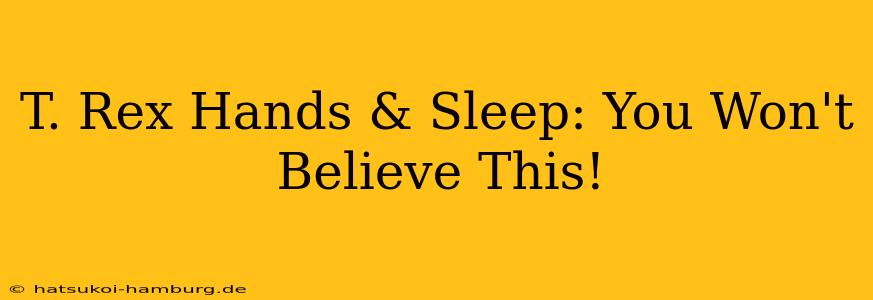 T. Rex Hands & Sleep: You Won't Believe This!