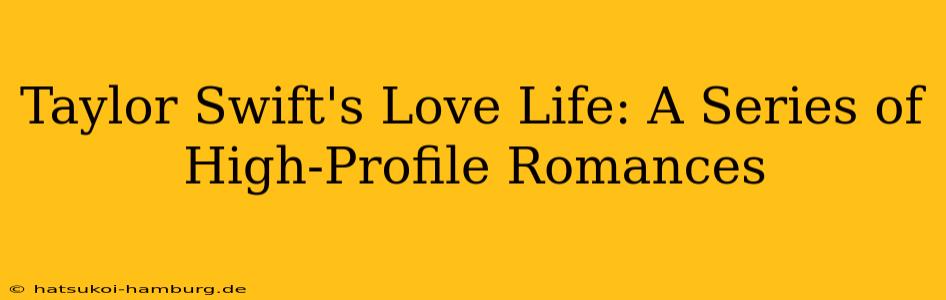 Taylor Swift's Love Life: A Series of High-Profile Romances