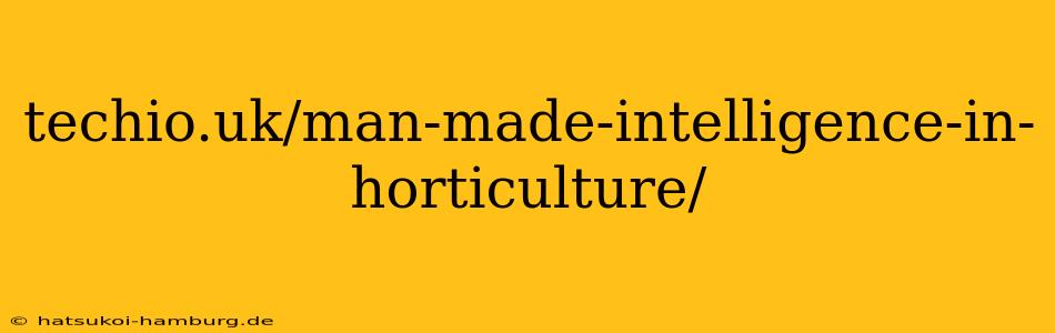 techio.uk/man-made-intelligence-in-horticulture/