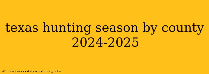 texas hunting season by county 2024-2025