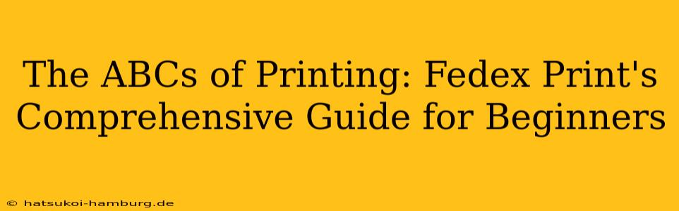 The ABCs of Printing: Fedex Print's Comprehensive Guide for Beginners
