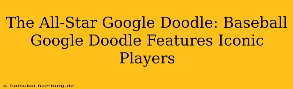 The All-Star Google Doodle: Baseball Google Doodle Features Iconic Players