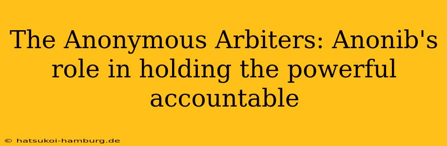 The Anonymous Arbiters: Anonib's role in holding the powerful accountable