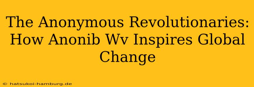 The Anonymous Revolutionaries: How Anonib Wv Inspires Global Change