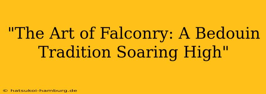 "The Art of Falconry: A Bedouin Tradition Soaring High"