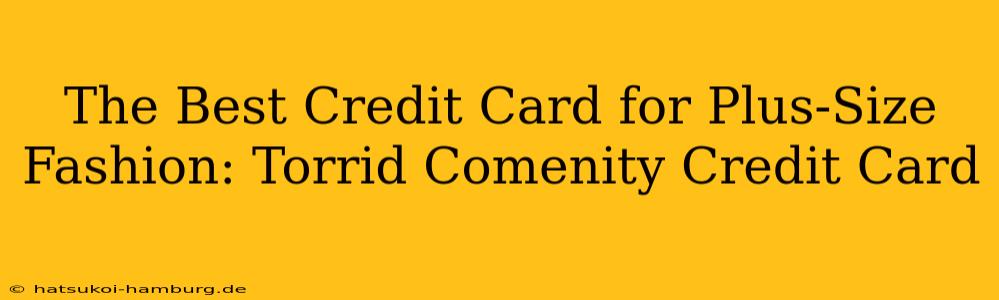 The Best Credit Card for Plus-Size Fashion: Torrid Comenity Credit Card