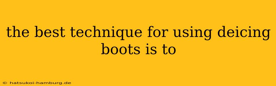 the best technique for using deicing boots is to