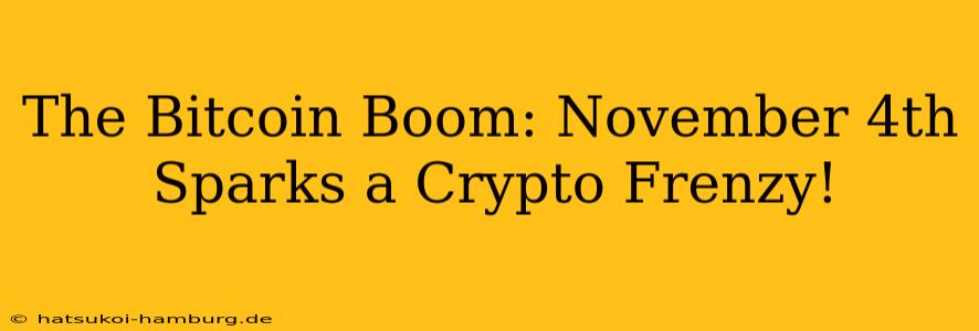 The Bitcoin Boom: November 4th Sparks a Crypto Frenzy!