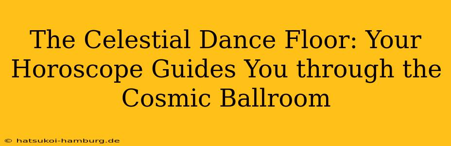 The Celestial Dance Floor: Your Horoscope Guides You through the Cosmic Ballroom
