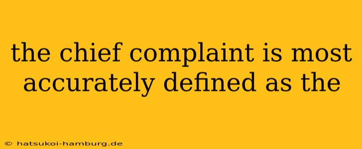 the chief complaint is most accurately defined as the