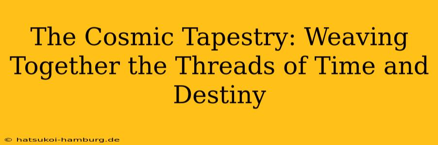The Cosmic Tapestry: Weaving Together the Threads of Time and Destiny