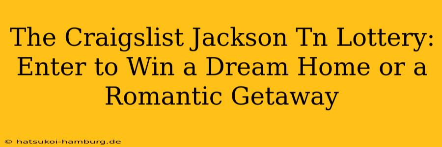 The Craigslist Jackson Tn Lottery: Enter to Win a Dream Home or a Romantic Getaway