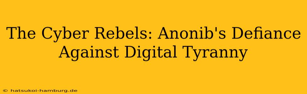 The Cyber Rebels: Anonib's Defiance Against Digital Tyranny