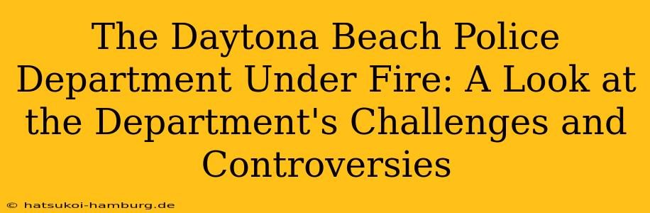 The Daytona Beach Police Department Under Fire: A Look at the Department's Challenges and Controversies