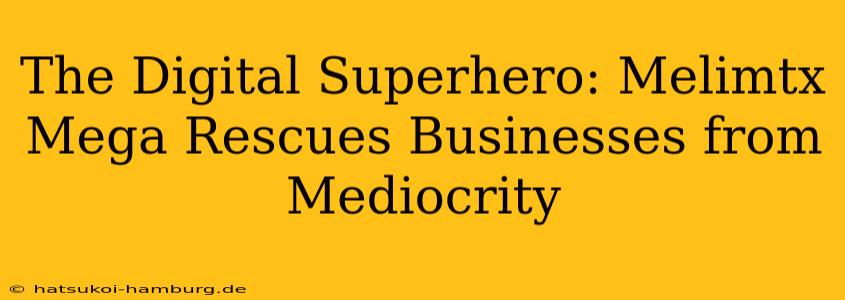The Digital Superhero: Melimtx Mega Rescues Businesses from Mediocrity
