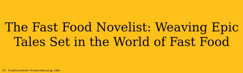 The Fast Food Novelist: Weaving Epic Tales Set in the World of Fast Food