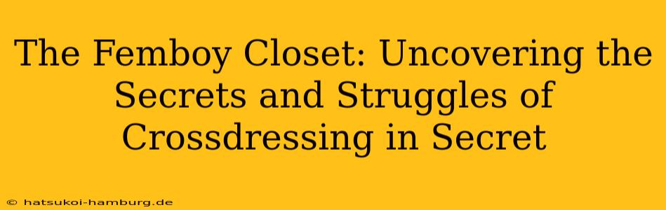 The Femboy Closet: Uncovering the Secrets and Struggles of Crossdressing in Secret