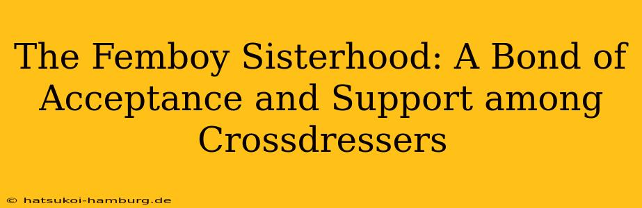 The Femboy Sisterhood: A Bond of Acceptance and Support among Crossdressers